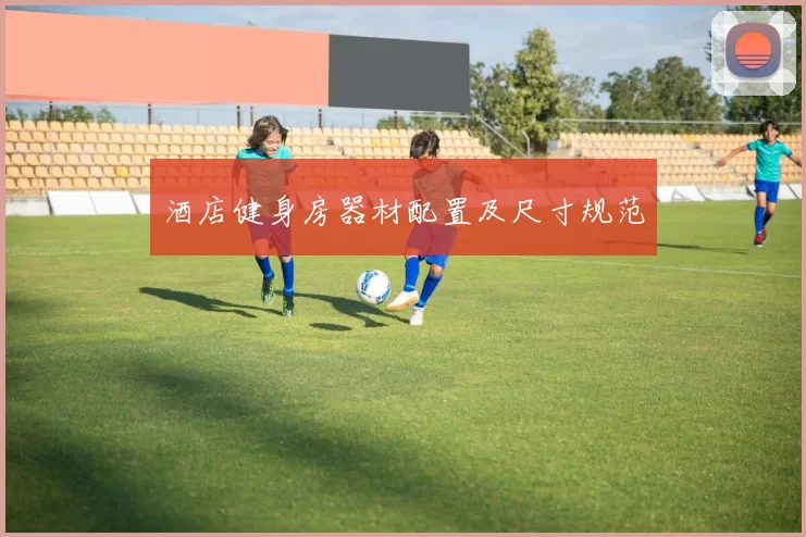 酒店健身房器材配置及尺寸规范