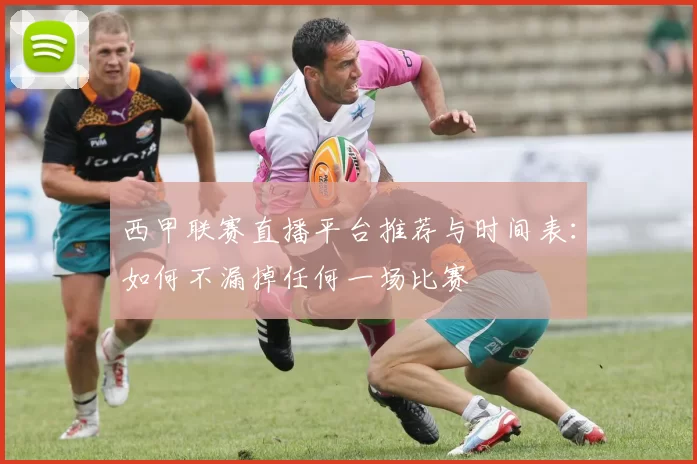 西甲联赛直播平台推荐与时间表：如何不漏掉任何一场比赛