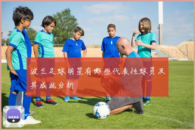 波兰足球明星有哪些代表性球员及其成就分析