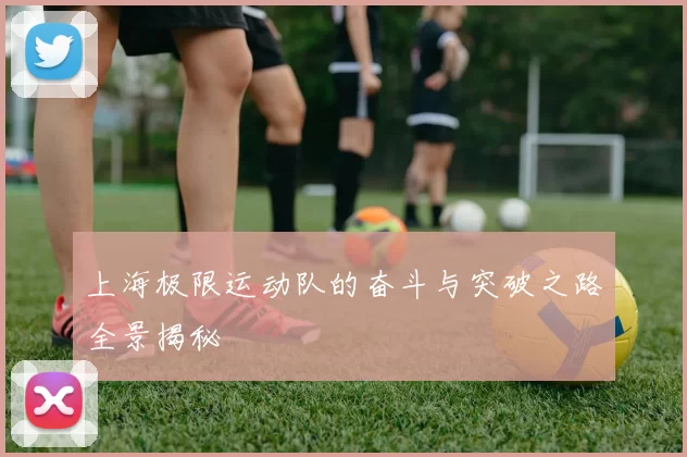 上海极限运动队的奋斗与突破之路全景揭秘