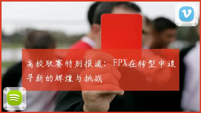 高校联赛特别报道：FPX在转型中追寻新的辉煌与挑战