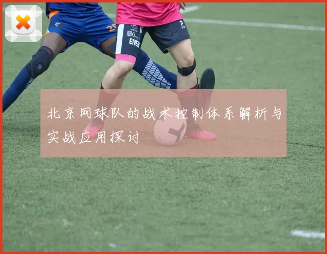 北京网球队的战术控制体系解析与实战应用探讨