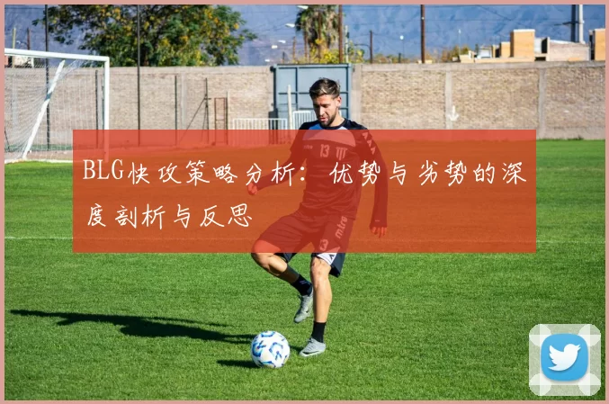 BLG快攻策略分析：优势与劣势的深度剖析与反思