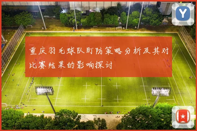 重庆羽毛球队盯防策略分析及其对比赛结果的影响探讨