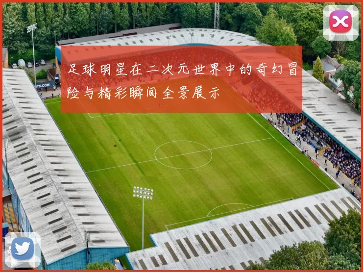 足球明星在二次元世界中的奇幻冒险与精彩瞬间全景展示