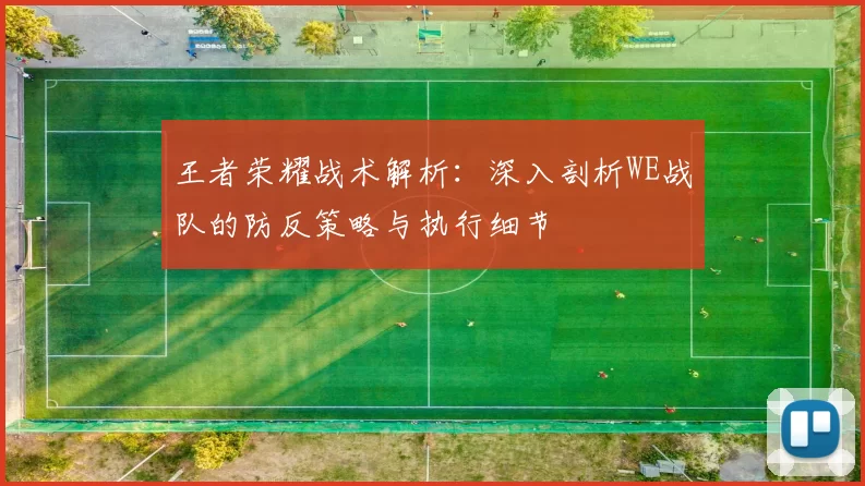 王者荣耀战术解析：深入剖析WE战队的防反策略与执行细节