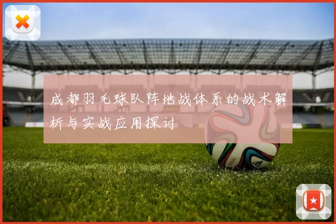 成都羽毛球队阵地战体系的战术解析与实战应用探讨