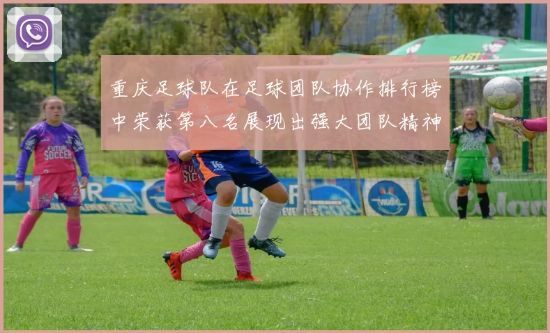重庆足球队在足球团队协作排行榜中荣获第八名展现出强大团队精神与实力