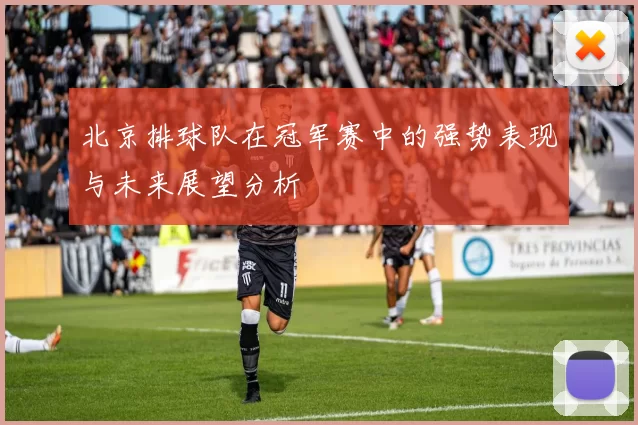 北京排球队在冠军赛中的强势表现与未来展望分析