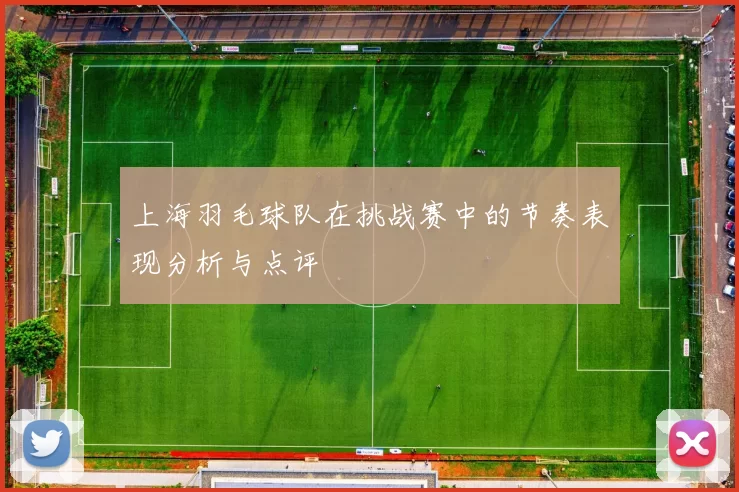 上海羽毛球队在挑战赛中的节奏表现分析与点评