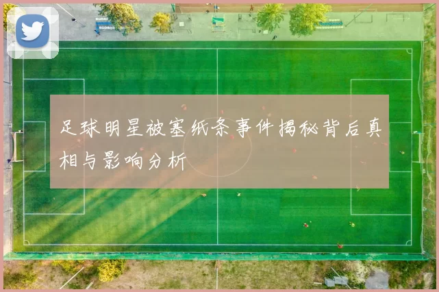 足球明星被塞纸条事件揭秘背后真相与影响分析