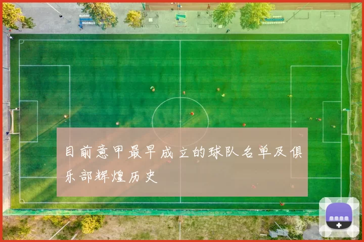 目前意甲最早成立的球队名单及俱乐部辉煌历史