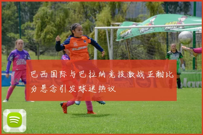 巴西国际与巴拉纳竞技激战正酣比分悬念引发球迷热议