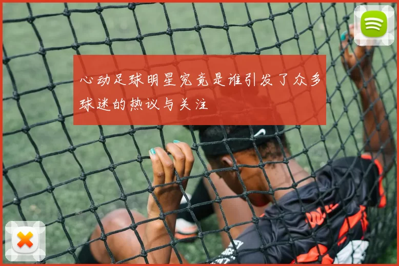 心动足球明星究竟是谁引发了众多球迷的热议与关注