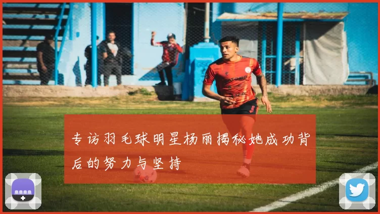 专访羽毛球明星杨丽揭秘她成功背后的努力与坚持