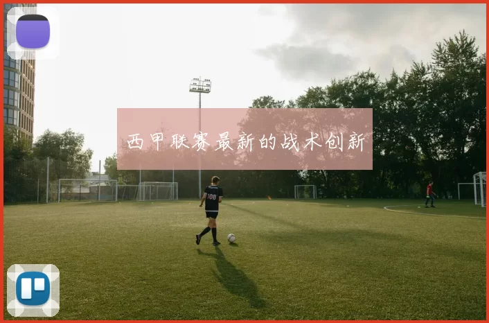 西甲联赛最新的战术创新